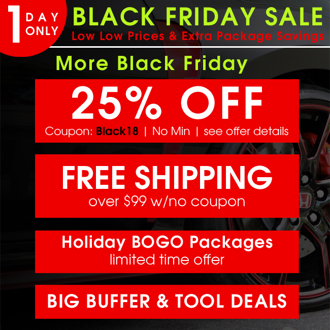 1 Day Only Black Friday Sale - Low Low Prices and Extra Packages Savings - More Black Friday - 25% Off Coupon Black18 - Free Shipping over $99 with no coupon - Holiday BOGO Packages - Big Buffer and Tool Deals