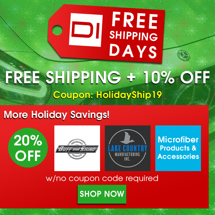 DI Free Shipping Days - Free Shipping + 10% Off Coupon HolidayShip19 - More Holiday Savings: 20% Off Buff and Shine, Lake Country, Microfiber Products & Accessories w/No Coupon Code Required - Shop Now